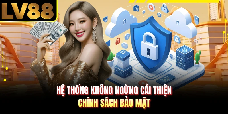 Hệ thống không ngừng cải thiện chính sách bảo mật