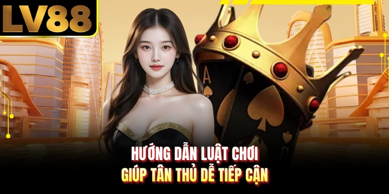 Hướng dẫn luật chơi giúp tân thủ dễ tiếp cận