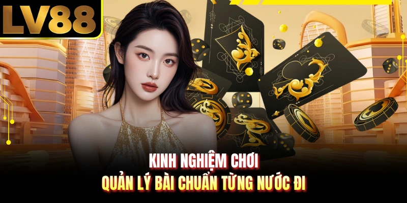 Kinh nghiệm chơi quản lý bài chuẩn từng nước đi