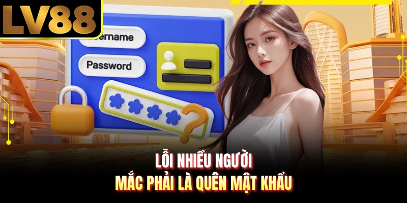 Lỗi nhiều người mắc phải là quên mật khẩu