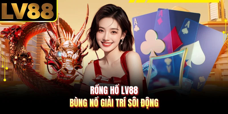 Rồng hổ LV88 bùng nổ giải trí sôi động